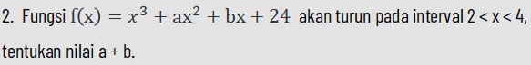 Fungsi f(x)=x^3+ax^2+bx+24 akan turun pada interval 2 , 
tentukan nilai a+b.