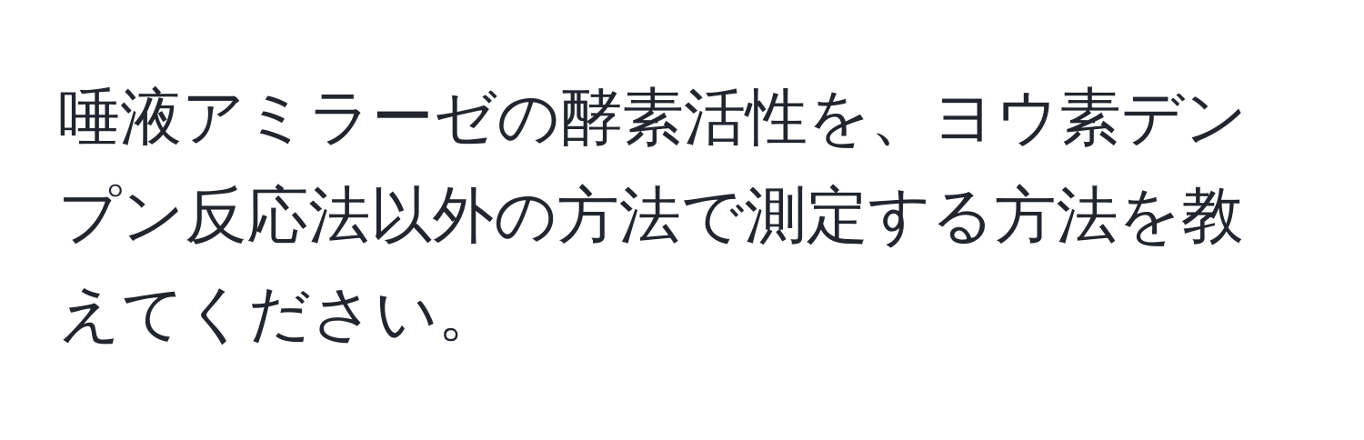 唾液アミラーゼの酵素活性を、ヨウ素デンプン反応法以外の方法で測定する方法を教えてください。