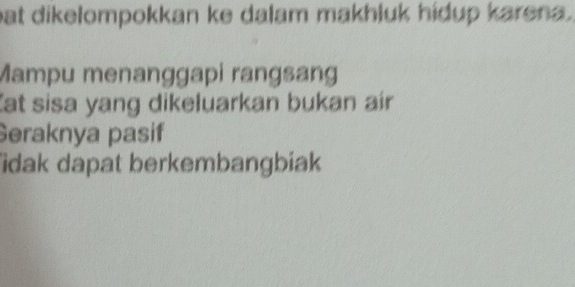 pat dikelompokkan ke dalam makhluk hidup karena . 
Mampu menanggapi rangsang 
Kat sisa yang dikeluarkan bukan air 
Seraknya pasif 
idak dapat berkembangbiak