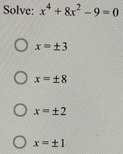 Solve: x^4+8x^2-9=0
x=± 3
x=± 8
x=± 2
x=± 1