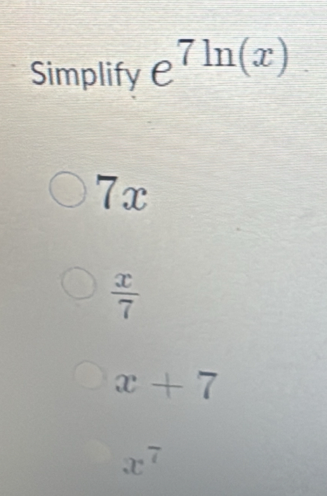 Simplify e^(7ln (x))
7x
 x/7 
x+7
x^7