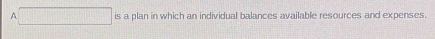 A is a plan in which an individual balances available resources and expenses.