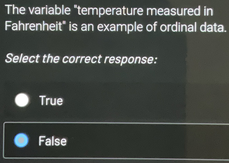 The variable "temperature measured in
Fahrenheit" is an example of ordinal data.
Select the correct response:
True
False