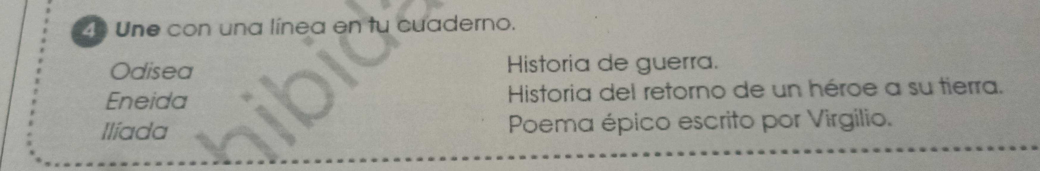 Une con una línea en tu cuaderno. 
Odisea Historia de guerra. 
Eneida Historia del retorno de un héroe a su tierra. 
Ilíada Poema épico escrito por Virgilio.