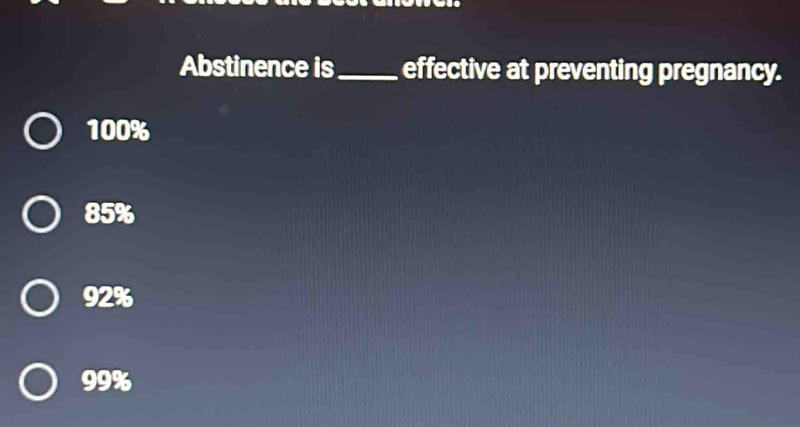 Abstinence is_ effective at preventing pregnancy.
100%
85%
92%
99%