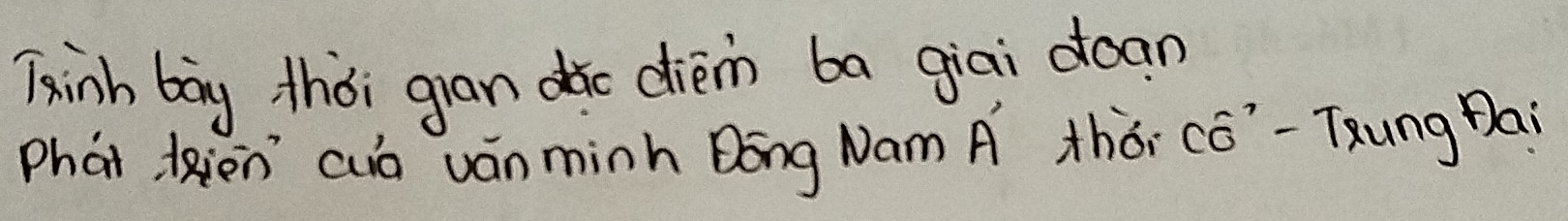 Tainh bag thǒi gran dǎc diem ba giai doan 
Phat liencuò ván minh Dōng Nam A thǒi có" -Txung Dai