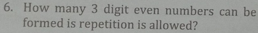 How many 3 digit even numbers can be 
formed is repetition is allowed?