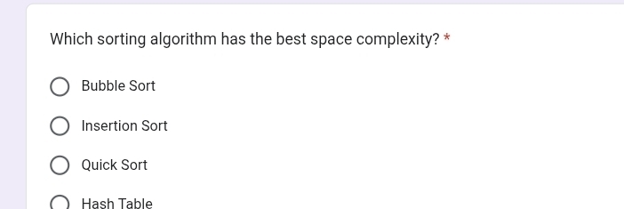 Which sorting algorithm has the best space complexity? *
Bubble Sort
Insertion Sort
Quick Sort
Hạash Table