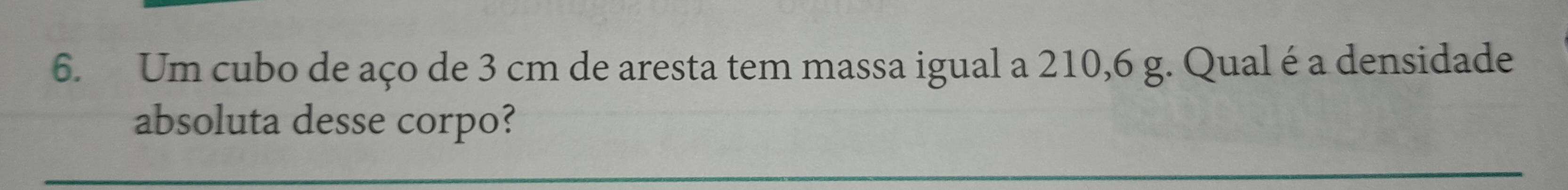 Um cubo de aço de 3 cm de aresta tem massa igual a 210,6 g. Qual é a densidade 
absoluta desse corpo?