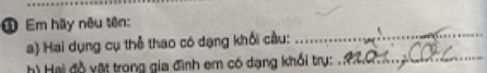 ① Em hãy nêu tên: 
a) Hai dụng cụ thể thao có dạng khối cầu: 
_ 
Hai độ vật trong gia đình em có đạng khổi trụ: _ a