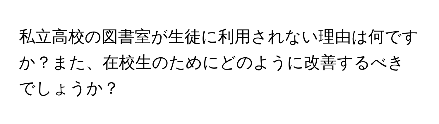 私立高校の図書室が生徒に利用されない理由は何ですか？また、在校生のためにどのように改善するべきでしょうか？