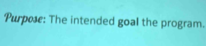 Purpose: The intended goal the program.