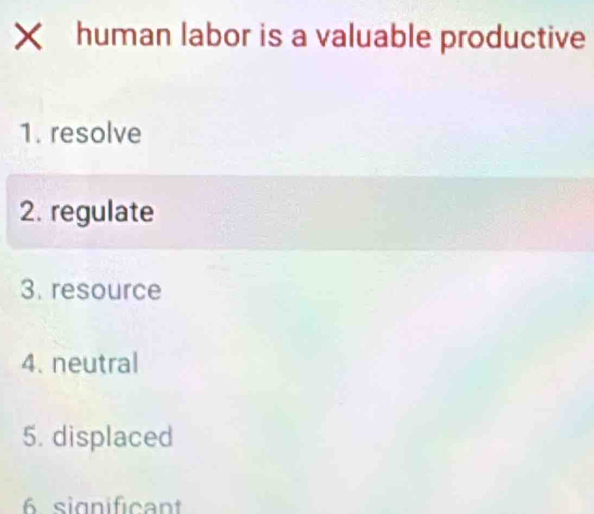 human labor is a valuable productive
1. resolve
2. regulate
3. resource
4. neutral
5. displaced
6. significant