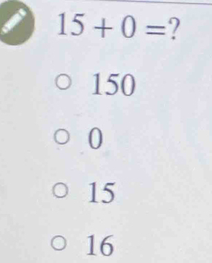 15+0= ?
150
0
15
16