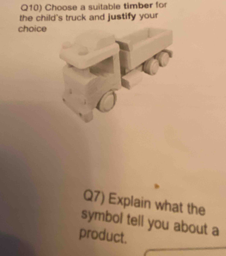 Q10) Choose a suitable timber for 
the child's truck and justify your 
choice 
Q7) Explain what the 
symbol tell you about a 
product.