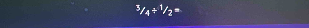 3/_3/_4/ ^1/_2=