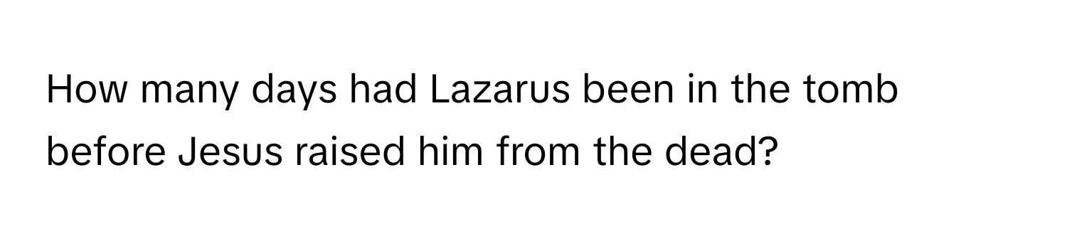 How many days had Lazarus been in the tomb before Jesus raised him from the dead?