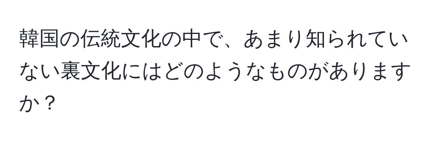 韓国の伝統文化の中で、あまり知られていない裏文化にはどのようなものがありますか？