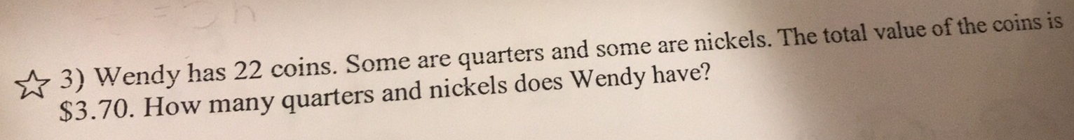 Wendy has 22 coins. Some are quarters and some are nickels. The total value of the coins is
$3.70. How many quarters and nickels does Wendy have?