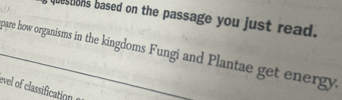 questions based on the passage you just read. 
pare how organisms in the kingdoms Fungi and Plantae get energy. 
evel of classification