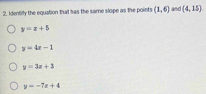 Identify the equation that has the same slope as the points (1,6) and (4,15).
y=x+5
y=4x-1
y=3x+3
y=-7x+4