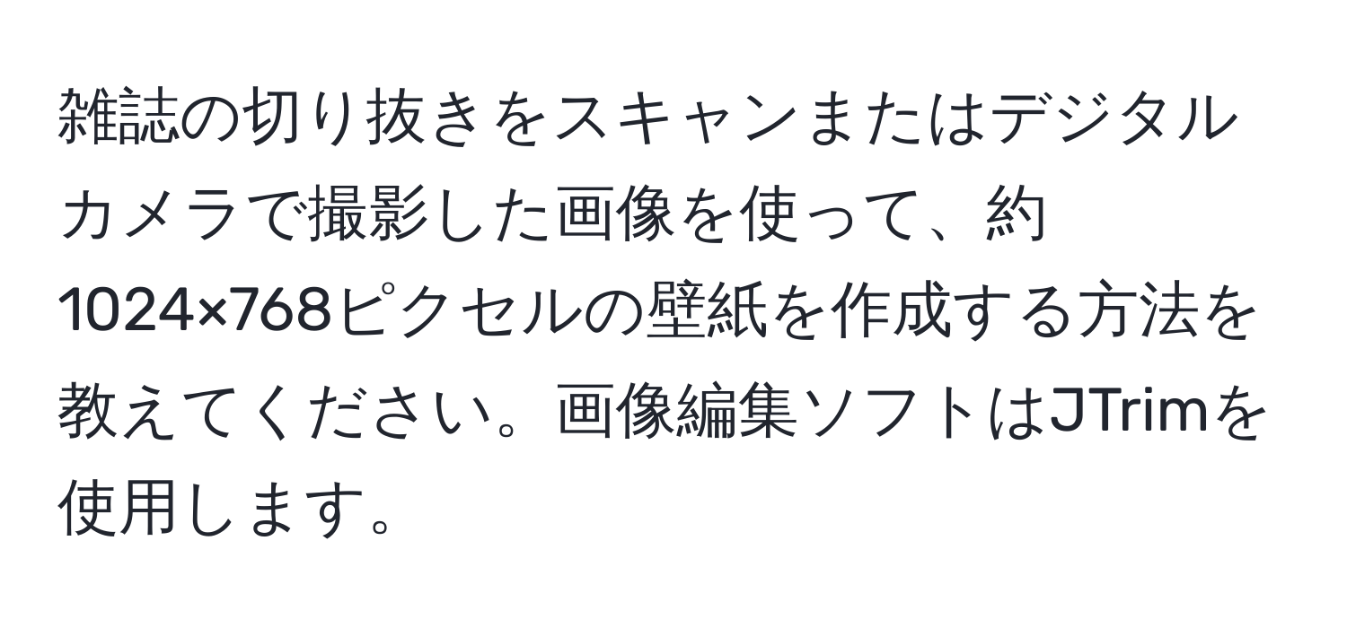 雑誌の切り抜きをスキャンまたはデジタルカメラで撮影した画像を使って、約1024×768ピクセルの壁紙を作成する方法を教えてください。画像編集ソフトはJTrimを使用します。