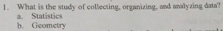What is the study of collecting, organizing, and analyzing data?
a. Statistics
b. Geometry