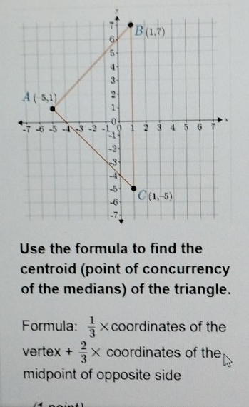 centroid (point of concurrency
of the medians) of the triangle.
Formula:  1/3  2 ×coordinates of the
vertex + 2/3 * coordinates of the
midpoint of opposite side