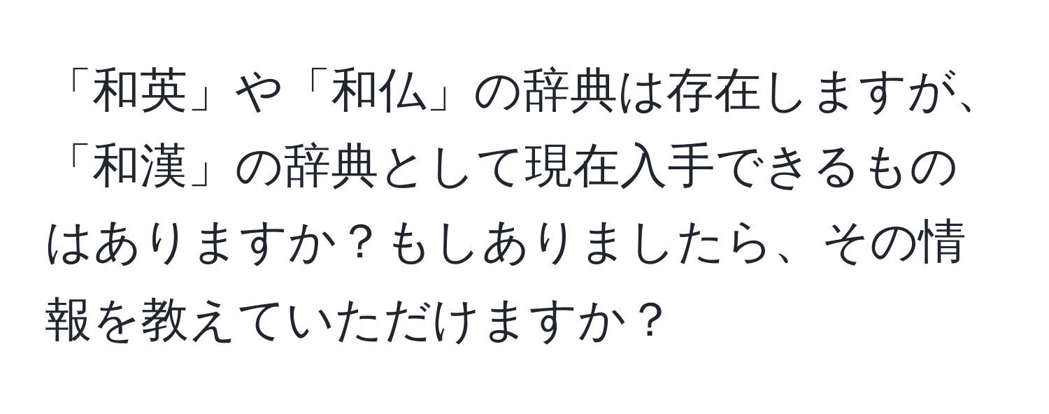 「和英」や「和仏」の辞典は存在しますが、「和漢」の辞典として現在入手できるものはありますか？もしありましたら、その情報を教えていただけますか？