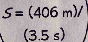 S=(406m)/
(3.5s)