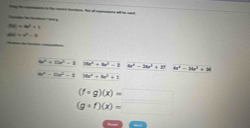 Thegy the ommesens to the corest lunctons. Not all expressions will be used
Categoría:aoC rs araes ( odo
f(x)=4e^2+1
sin x=x^2-3
==
frac 4x^4+11x^2-3 Mx^4+8x^2-2 4z^4-24z^2+37 4x^4-24x^2+36
4x^4-11x^2-3 36x^4+8x^2+1
(fcirc g)(x)=□
(gcirc f)(x)=□
thecas!