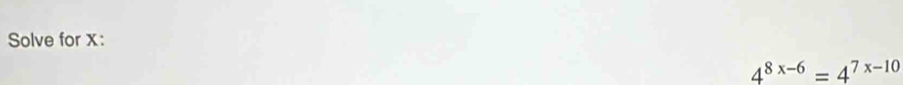 Solve for x :
4^(8x-6)=4^(7x-10)