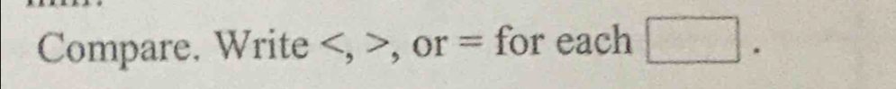 Compare. Write , , or = for each □.