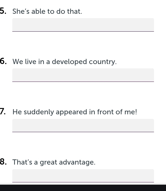 She’s able to do that. 
6. We live in a developed country. 
7. He suddenly appeared in front of me! 
8. That’s a great advantage.