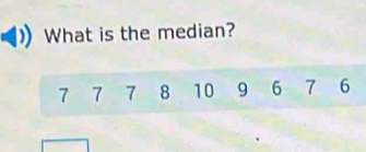 What is the median?
7 7 7 8 10 9 6 7 6