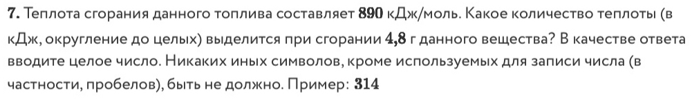 Теπлота сгорания данного τоπлива составляет 89О кДжηмолье Κакое Κоличество теπлоτь (в
K, □ , x а, округление до цельх) выделится πри сгорании 4, 8гданного вещества? В качестве ответа 
вводите целое число. Никаких иньх символове кроме ислользуемьх для заπиси числа (в 
частносτи, πробеловη, быть не должно. Пример: 314