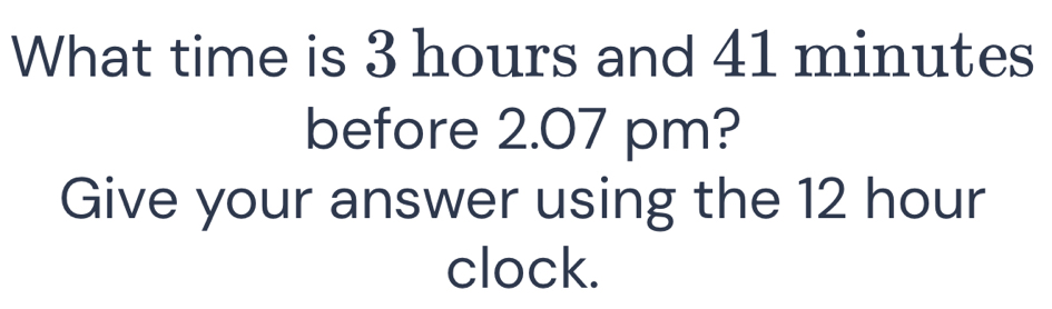 Solved: What time is 3 hours and 41 minutes before 2.07 pm? Give your ...