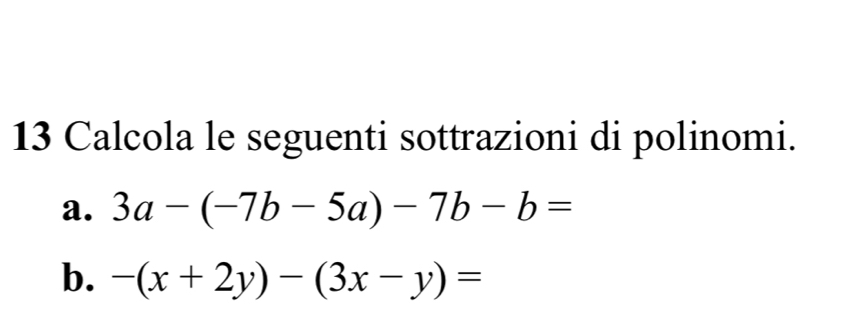 Calcola le seguenti sottrazioni di polinomi. 
a. 3a-(-7b-5a)-7b-b=
b. -(x+2y)-(3x-y)=