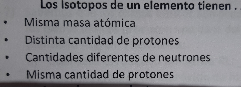 Los Isotopos de un elemento tienen .
Misma masa atómica
Distinta cantidad de protones
Cantidades diferentes de neutrones
Misma cantidad de protones