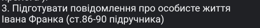 Підготувати πовідомлення πро особисте життя 
Ιвана Φранка (ст. 86 - 90 підручника)