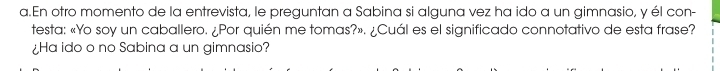 En otro momento de la entrevista, le preguntan a Sabina si alguna vez ha ido a un gimnasio, y él con- 
testa: «Yo soy un caballero. ¿Por quién me tomas?». ¿Cuál es el significado connotativo de esta frase? 
¿Ha ido o no Sabina a un gimnasio?