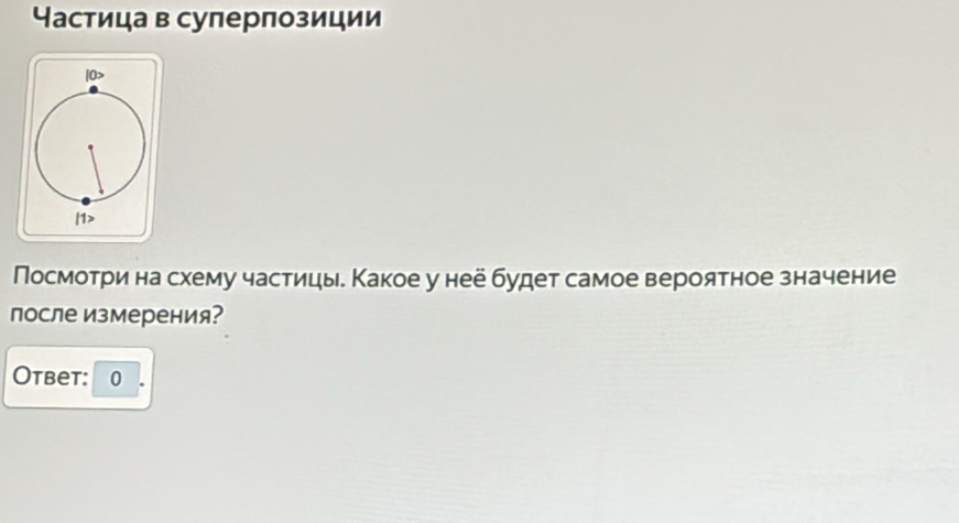 Частица в сулерлозиции 
Посмотри на схему частицые Какое у неё будет самое вероятное значение 
после измерения? 
Otbet: 0 .