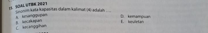SOAL UTBK 2021
Sinonim kata kapasitas dalam kalimat (4) adalah …..
A. kesanggupan
D. kemampuan
B. kecakapan E. keuletan
C. kecanggihan