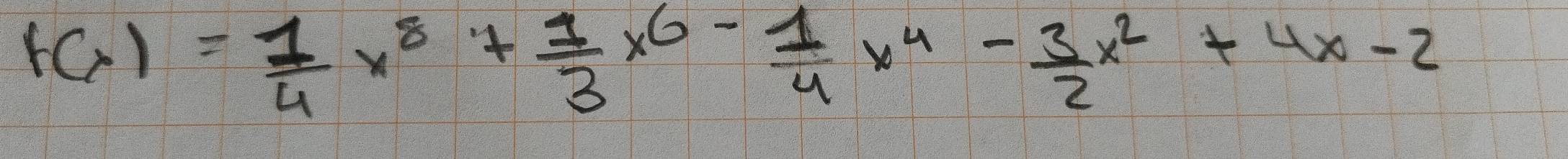 f(x)= 1/4 x^8+ 1/3 x^6- 1/4 x^4- 3/2 x^2+4x-2