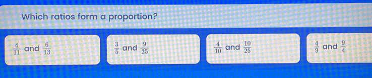 Which ratios form a proportion?
 4/11  and  6/13   3/5  and  9/25   4/10  and  10/25   4/9  and  9/4 