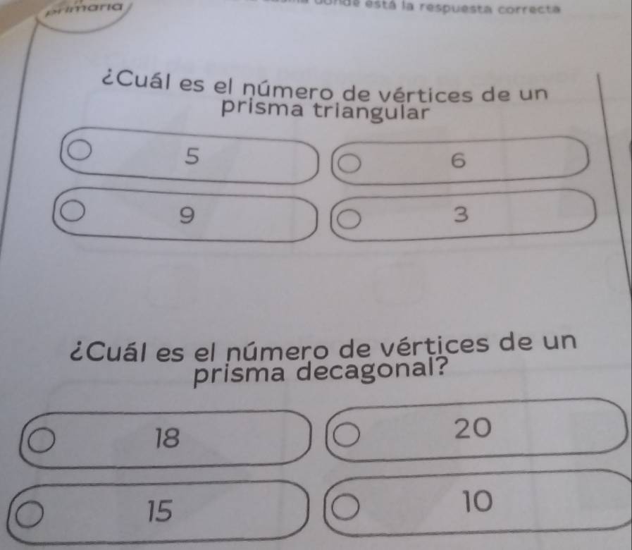 primaria
endá está la respuesta correcta
¿Cuál es el número de vértices de un
prisma triangular
5
6
9
3
¿Cuál es el número de vértices de un
prisma decagonal?
18
20
15
10