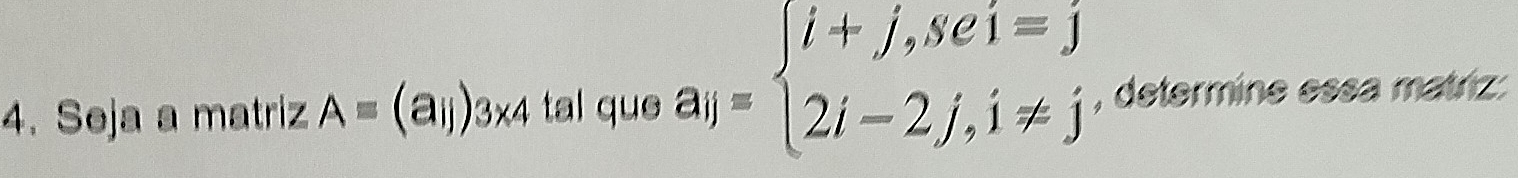 Seja a matriz A=(aij)3* 4 tal que beginarrayr  a_ij=endarray beginarrayl i+j,sei=j 2i-2j,i!= jendarray. , determine essa matriz: