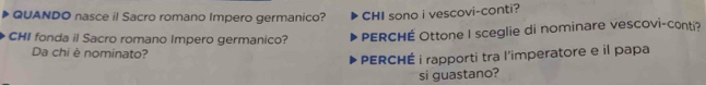 QUANDO nasce il Sacro romano Impero germanico? CHI sono i vescovi-conti? 
CHI fonda il Sacro romano Impero germanico? PERCHÉ Ottone I sceglie di nominare vescovi-conti? 
Da chi è nominato? 
PERCHÉ i rapporti tra l’imperatore e il papa 
si guastano?
