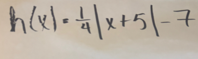 h(x)= 1/4 |x+5|-7