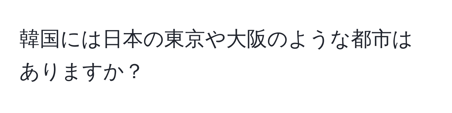 韓国には日本の東京や大阪のような都市はありますか？